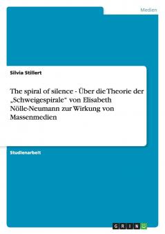 The spiral of silence - Über die Theorie der „Schweigespirale von Elisabeth Nölle-Neumann zur Wirkung von Massenmedien