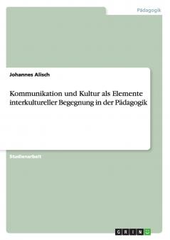 Kommunikation und Kultur als Elemente interkultureller Begegnung in der Pädagogik