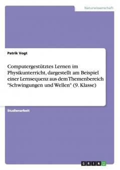 Computergestütztes Lernen im Physikunterricht dargestellt am Beispiel einer Lernsequenz aus dem Themenbereich Schwingungen und Wellen (9. Klasse)