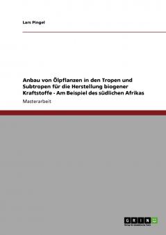 Anbau von Ölpflanzen in den Tropen und Subtropen für die Herstellung biogener Kraftstoffe - Am Beispiel des südlichen Afrikas