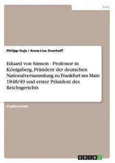 Eduard von Simson - Professor in Königsberg Präsident der deutschen Nationalversammlung zu Frankfurt am Main 1848/49 und erster Präsident des Reichsgerichts