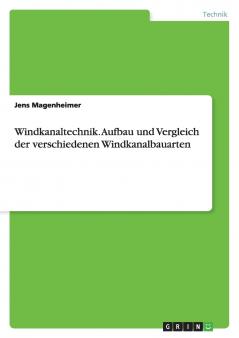 Windkanaltechnik. Aufbau und Vergleich der verschiedenen Windkanalbauarten