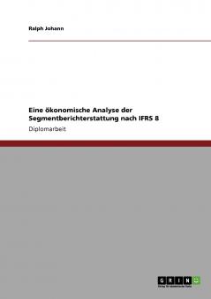 Eine ökonomische Analyse der Segmentberichterstattung nach IFRS 8
