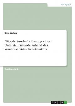 Bloody Sunday - Planung einer Unterrichtsstunde anhand des konstruktivistischen Ansatzes