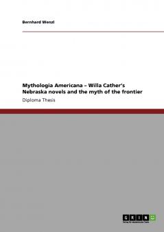 Mythologia Americana - Willa Cather's Nebraska novels and the myth of the frontier