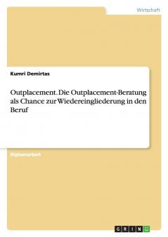 Outplacement. Die Outplacement-Beratung als Chance zur Wiedereingliederung in den Beruf