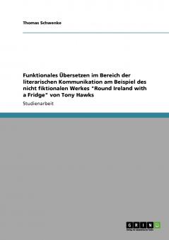 Funktionales ��bersetzen im Bereich der literarischen Kommunikation am Beispiel des nicht fiktionalen Werkes Round Ireland with a Fridge von Tony Hawks