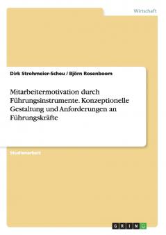 Mitarbeitermotivation durch Führungsinstrumente. Konzeptionelle Gestaltung und Anforderungen an Führungskräfte
