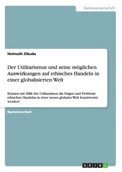 Der Utilitarismus und seine m��glichen Auswirkungen auf ethisches Handeln in einer globalisierten Welt