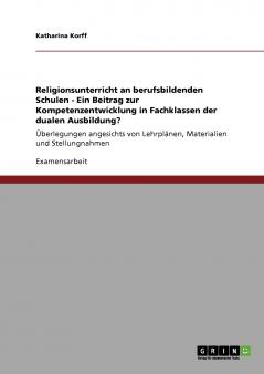 Religionsunterricht an berufsbildenden Schulen - Ein Beitrag zur Kompetenzentwicklung in Fachklassen der dualen Ausbildung?