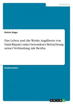Das Leben und die Werke Angilberts von Saint-Riquier unter besonderer Betrachtung seiner Verbindung mit Bertha