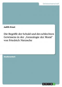 Die Begriffe der Schuld und des schlechten Gewissens in der „Genealogie der Moral von Friedrich Nietzsche