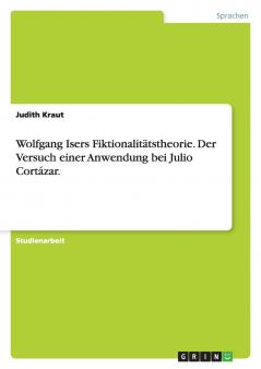 Wolfgang Isers Fiktionalitätstheorie.  Der Versuch einer Anwendung bei Julio Cortázar.