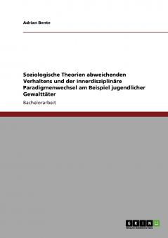 Soziologische Theorien abweichenden Verhaltens und der innerdisziplin��re Paradigmenwechsel. Jugendliche Gewaltt��ter