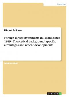 Foreign direct investments in Poland since 1989 - Theoretical background specific advantages and recent developments