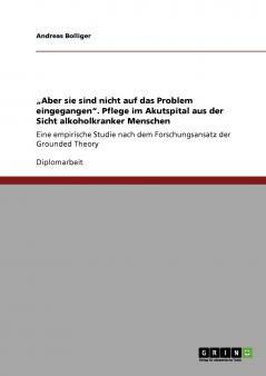 „Aber sie sind nicht auf das Problem eingegangen. Pflege im Akutspital aus der Sicht alkoholkranker Menschen