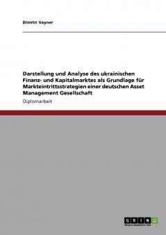 Darstellung und Analyse des ukrainischen Finanz- und Kapitalmarktes als Grundlage für Markteintrittsstrategien einer deutschen Asset Management Gesellschaft