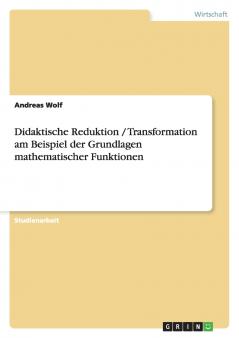 Didaktische Reduktion / Transformation am Beispiel der Grundlagen mathematischer Funktionen