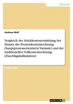 Vergleich der Stückkostenermittlung bei Einsatz der Prozesskostenrechnung (hauptprozessorientierte Variante) und der traditionellen Vollkostenrechnung (Zuschlagskalkulation)