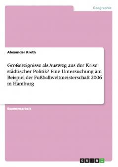 Großereignisse als Ausweg aus der Krise städtischer Politik? Eine Untersuchung am Beispiel der Fußballweltmeisterschaft 2006 in Hamburg