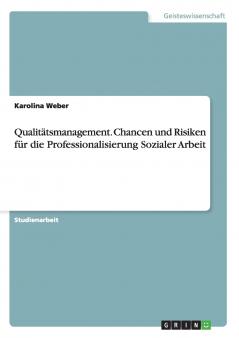 Qualitätsmanagement. Chancen und Risiken für die Professionalisierung Sozialer Arbeit
