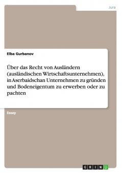��ber das Recht von Ausl��ndern (ausl��ndischen Wirtschaftsunternehmen) in Aserbaidschan Unternehmen zu gr��nden und Bodeneigentum zu erwerben oder zu pachten