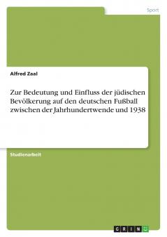 Zur Bedeutung und Einfluss der jüdischen Bevölkerung auf den deutschen Fußball zwischen der Jahrhundertwende und 1938