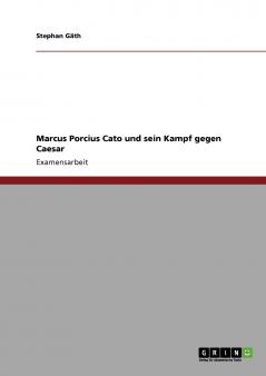 Marcus Porcius Cato und sein Kampf gegen Caesar