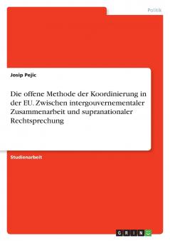 Die offene Methode der Koordinierung in der EU. Zwischen intergouvernementaler Zusammenarbeit und supranationaler Rechtsprechung