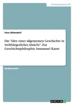 Die Idee einer allgemeinen Geschichte in weltbürgerlicher Absicht. Zur Geschichtsphilosphie Immanuel Kants