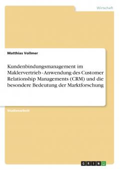 Kundenbindungsmanagement im Maklervertrieb - Anwendung des Customer Relationship Managements (CRM) und die besondere Bedeutung der Marktforschung