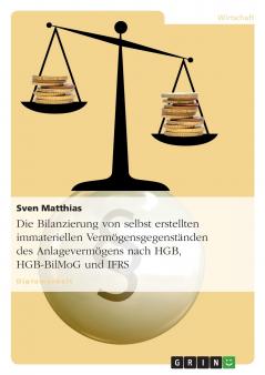 Die Bilanzierung von selbst erstellten immateriellen Vermögensgegenständen des Anlagevermögens nach HGB HGB-BilMoG und IFRS