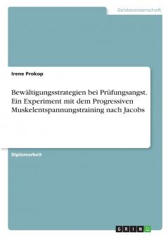 Bewältigungsstrategien bei Prüfungsangst. Ein Experiment mit dem Progressiven Muskelentspannungstraining nach Jacobs