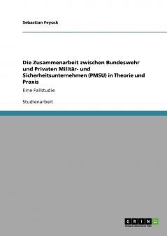 Die Zusammenarbeit zwischen Bundeswehr und Privaten Militär- und Sicherheitsunternehmen (PMSU) in Theorie und Praxis