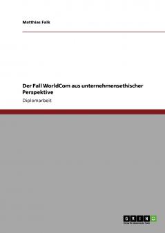 Der Fall WorldCom aus unternehmensethischer Perspektive