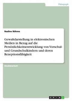 Gewaltdarstellung in elektronischen Medien in Bezug auf die Persönlichkeitsentwicklung von Vorschul- und Grundschulkindern und deren Rezeptionsfähigkeit
