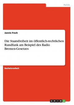 Die Staatsfreiheit im  öffentlich-rechtlichen Rundfunk  am Beispiel des Radio Bremen-Gesetzes
