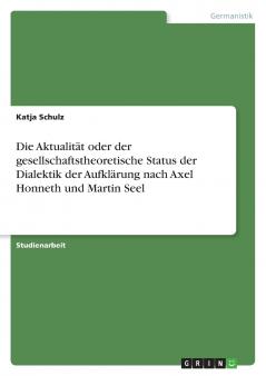 Die Aktualität oder der gesellschaftstheoretische Status der Dialektik der Aufklärung nach Axel Honneth und Martin Seel
