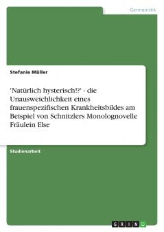'Natürlich hysterisch!?' - die Unausweichlichkeit eines frauenspezifischen Krankheitsbildes am Beispiel von Schnitzlers Monolognovelle Fräulein Else