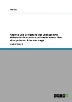 Analyse und Bewertung der Chancen und Risiken flexibler Arbeitszeitkonten zum Aufbau einer privaten Altersvorsorge