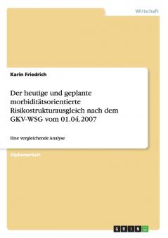Der heutige und geplante morbiditätsorientierte Risikostrukturausgleich nach dem GKV-WSG vom 01.04.2007