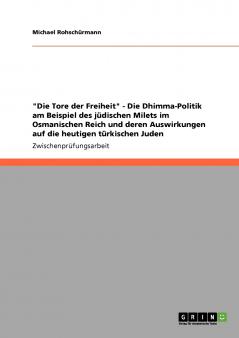 Die Tore der Freiheit - Die Dhimma-Politik am Beispiel des jüdischen Milets im Osmanischen Reich und deren Auswirkungen auf die heutigen türkischen Juden
