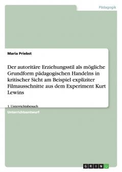 Der autoritäre Erziehungsstil als mögliche Grundform pädagogischen Handelns in kritischer Sicht am Beispiel expliziter Filmausschnitte aus dem Experiment Kurt Lewins