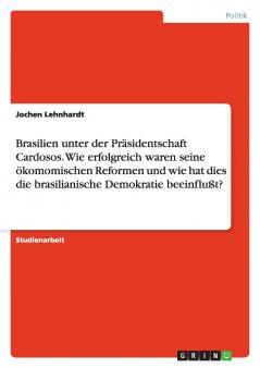 Brasilien unter der Präsidentschaft Cardosos. Wie erfolgreich waren seine ökomomischen Reformen und wie hat dies die brasilianische Demokratie beeinflußt?