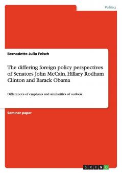 The differing foreign policy perspectives of Senators John McCain Hillary Rodham Clinton and  Barack Obama