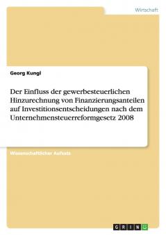 Der Einfluss der gewerbesteuerlichen Hinzurechnung von Finanzierungsanteilen auf Investitionsentscheidungen nach dem Unternehmensteuerreformgesetz 2008