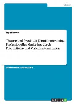 Theorie und Praxis des Kinofilmmarketing. Professionelles Marketing durch Produktions- und Verleihunternehmen