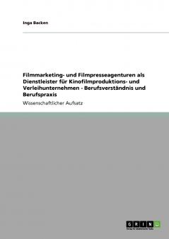 Filmmarketing- und Filmpresseagenturen als Dienstleister für Kinofilmproduktions- und Verleihunternehmen - Berufsverständnis und Berufspraxis