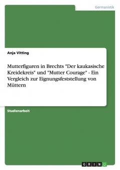 Mutterfiguren in Brechts Der kaukasische Kreidekreis und Mutter Courage - Ein Vergleich zur Eignungsfeststellung von Müttern