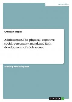 Adolescence. The physical cognitive social personality moral and faith development of adolescence